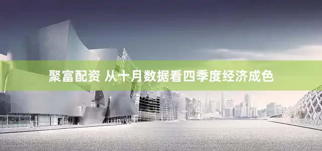 聚富配资 从十月数据看四季度经济成色