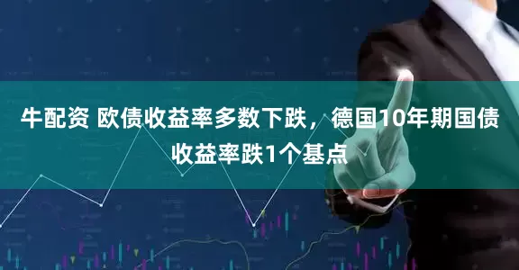 牛配资 欧债收益率多数下跌，德国10年期国债收益率跌1个基点