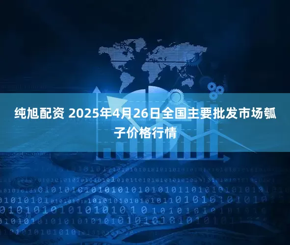 纯旭配资 2025年4月26日全国主要批发市场瓠子价格行情