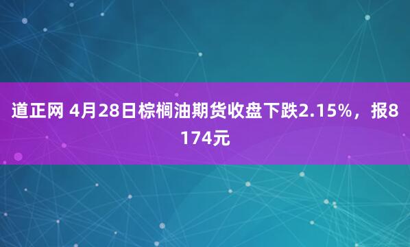 道正网 4月28日棕榈油期货收盘下跌2.15%，报8174元
