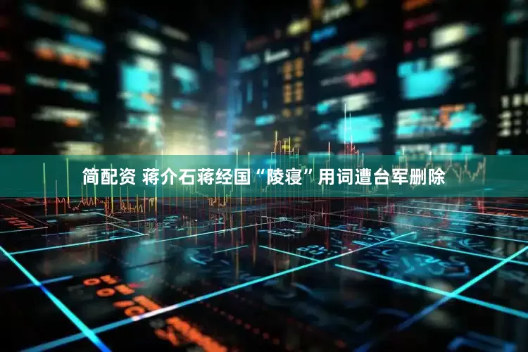 简配资 蒋介石蒋经国“陵寝”用词遭台军删除