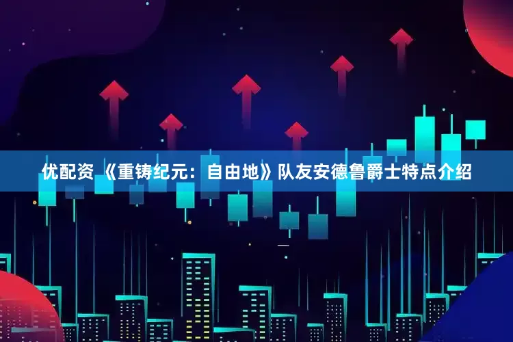 优配资 《重铸纪元：自由地》队友安德鲁爵士特点介绍