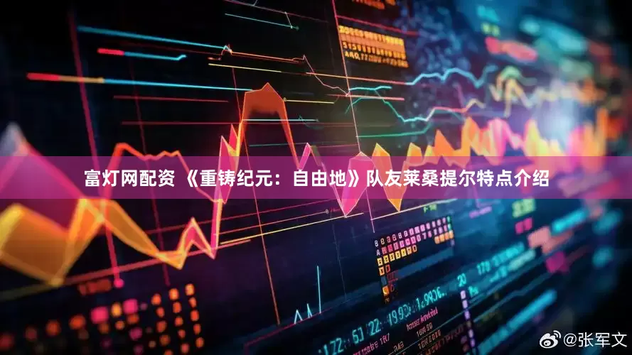 富灯网配资 《重铸纪元：自由地》队友莱桑提尔特点介绍