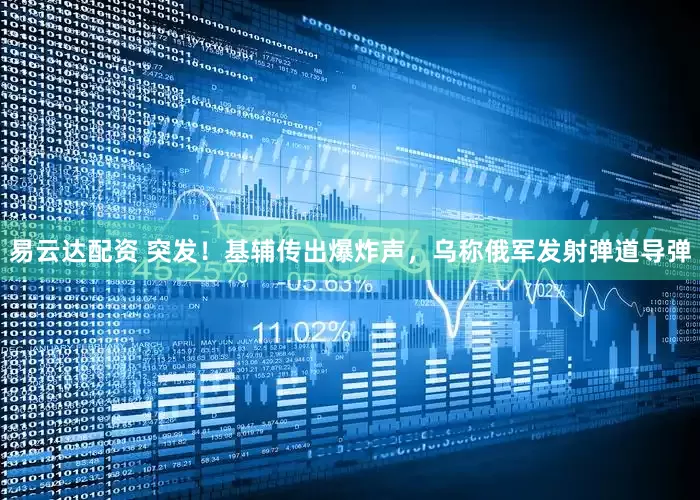 易云达配资 突发！基辅传出爆炸声，乌称俄军发射弹道导弹