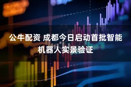 公牛配资 成都今日启动首批智能机器人实景验证