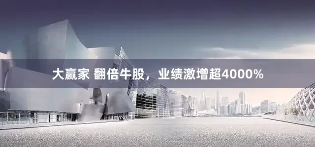 大赢家 翻倍牛股，业绩激增超4000%