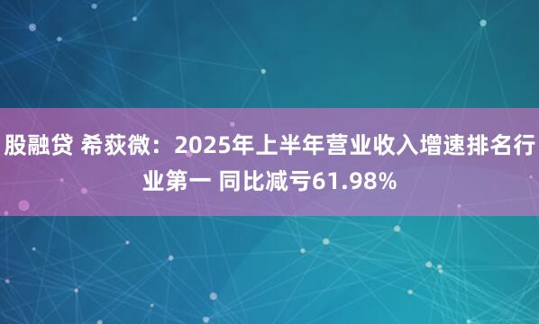 股融贷 希荻微：2025年上半年营业收入增速排名行业第一 同比减亏61.98%