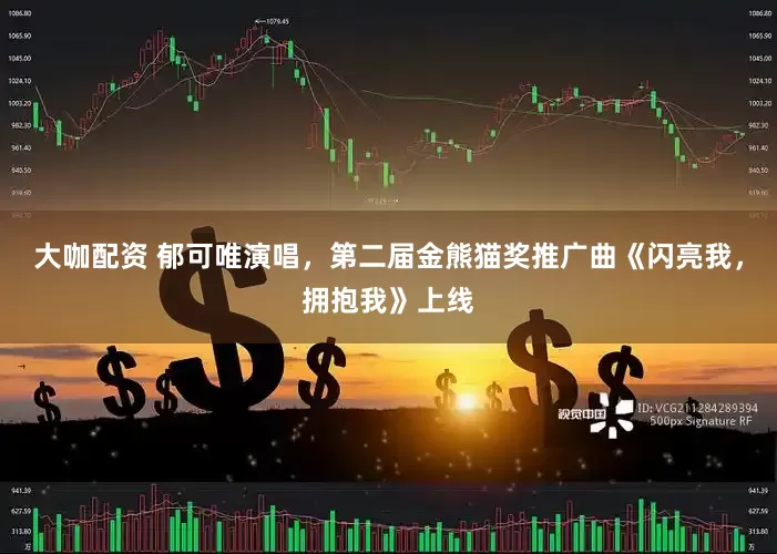 大咖配资 郁可唯演唱，第二届金熊猫奖推广曲《闪亮我，拥抱我》上线