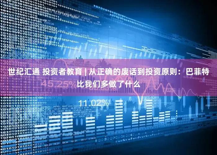 世纪汇通 投资者教育 | 从正确的废话到投资原则：巴菲特比我们多做了什么