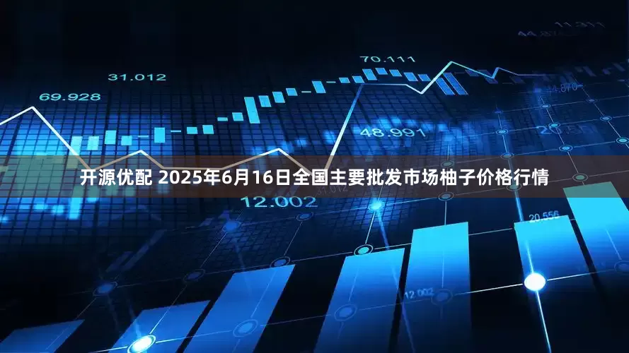 开源优配 2025年6月16日全国主要批发市场柚子价格行情