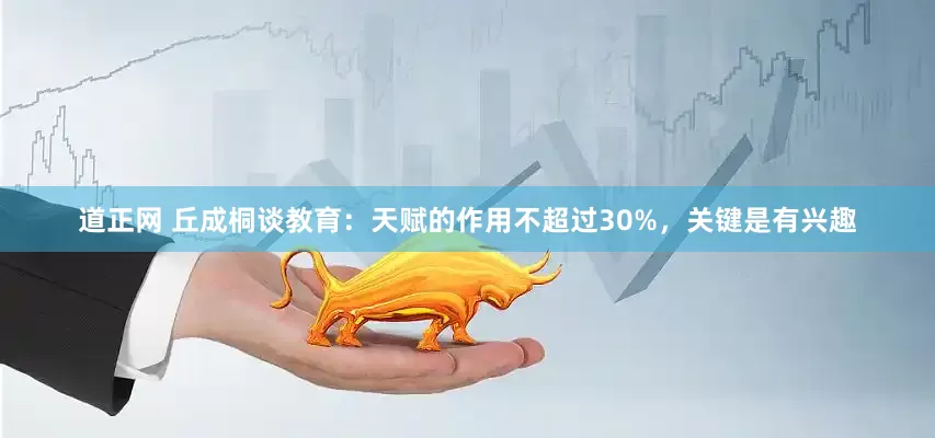 道正网 丘成桐谈教育：天赋的作用不超过30%，关键是有兴趣